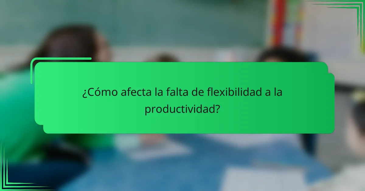 ¿Cómo afecta la falta de flexibilidad a la productividad?