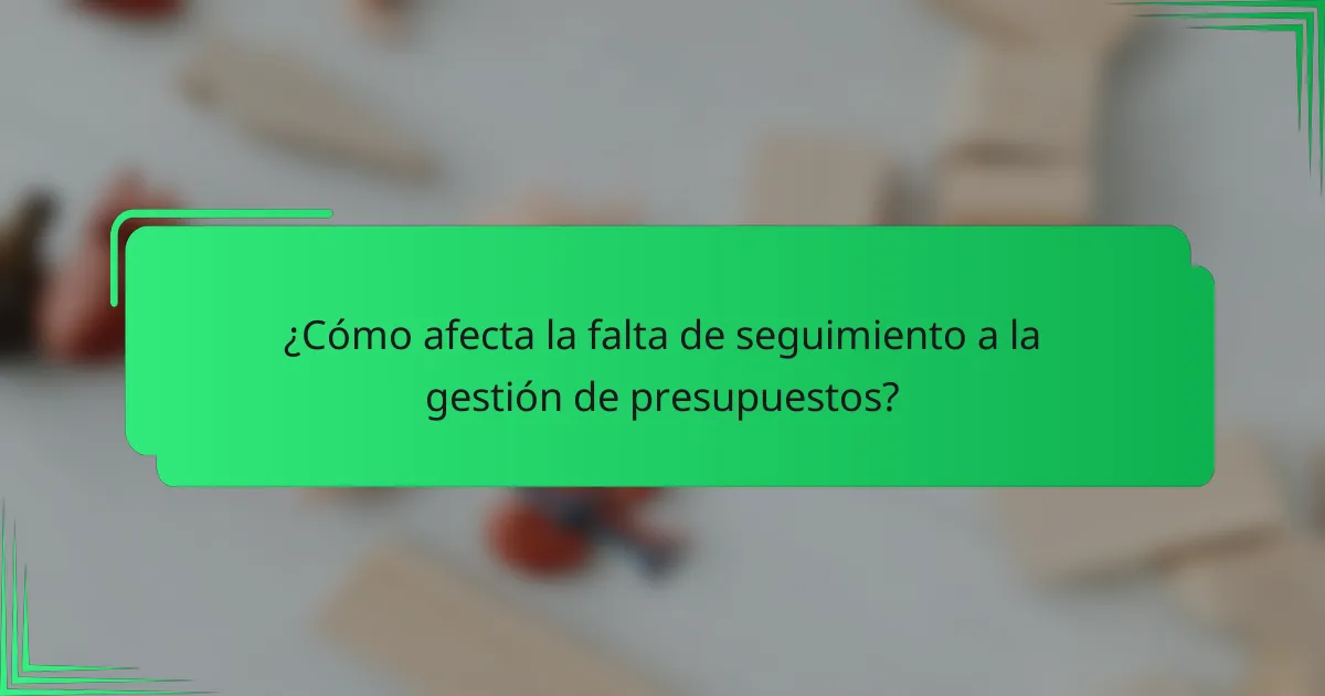 ¿Cómo afecta la falta de seguimiento a la gestión de presupuestos?