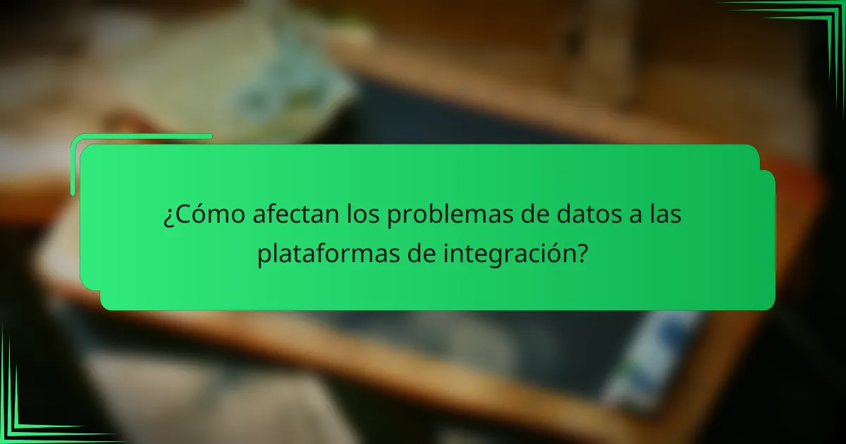 ¿Cómo afectan los problemas de datos a las plataformas de integración?