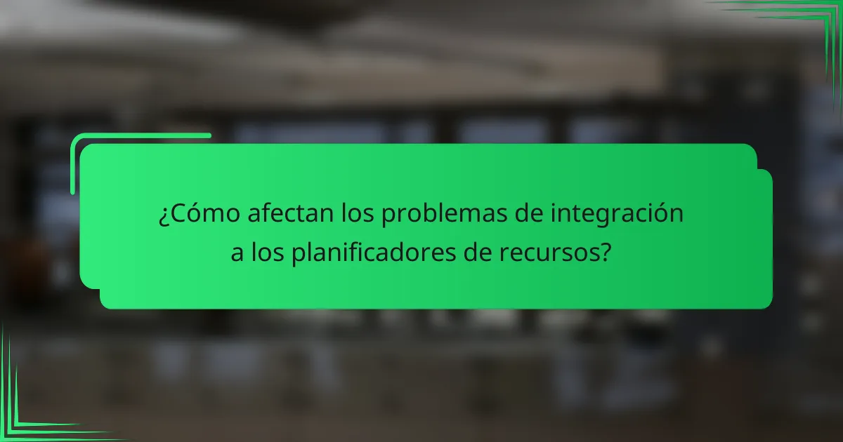 ¿Cómo afectan los problemas de integración a los planificadores de recursos?