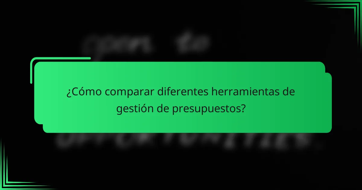¿Cómo comparar diferentes herramientas de gestión de presupuestos?