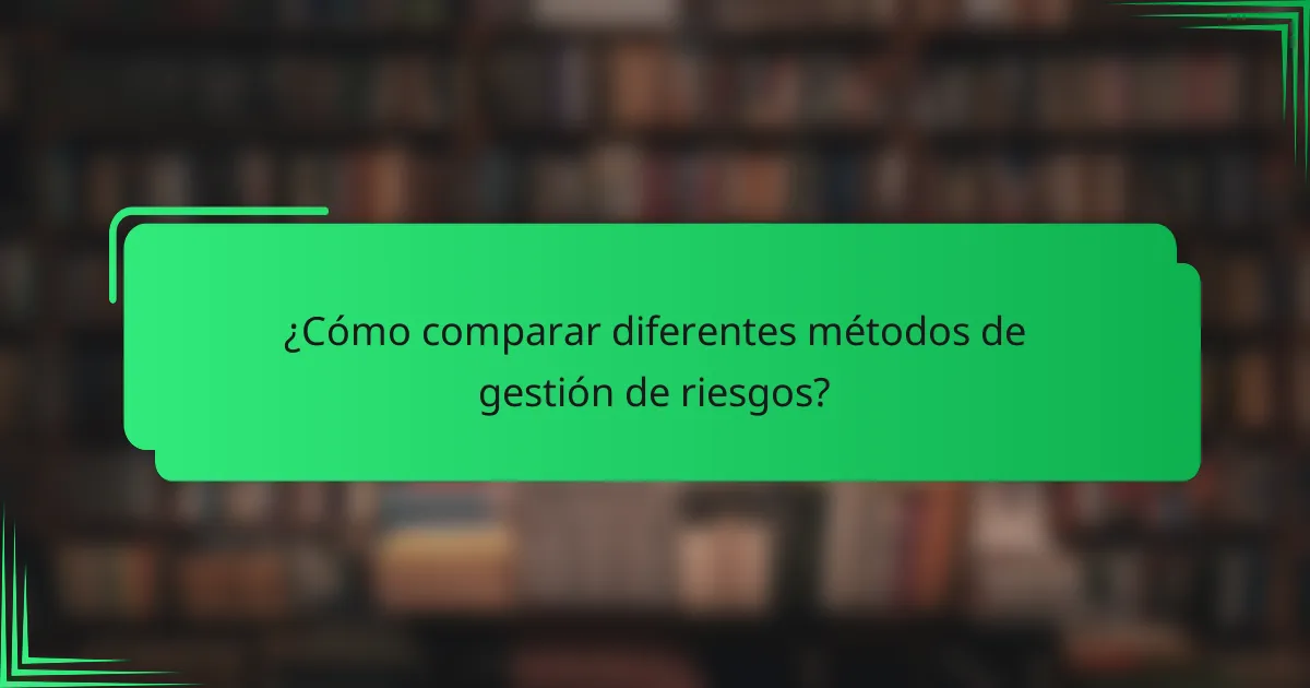 ¿Cómo comparar diferentes métodos de gestión de riesgos?
