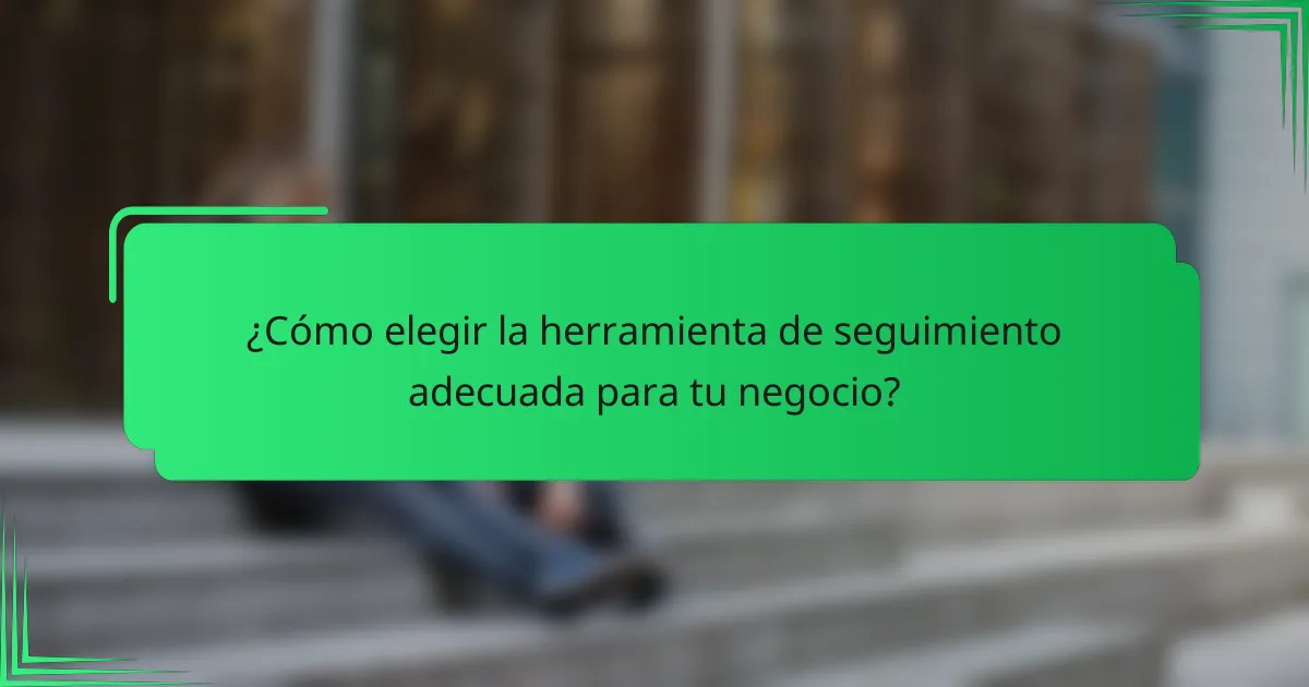 ¿Cómo elegir la herramienta de seguimiento adecuada para tu negocio?