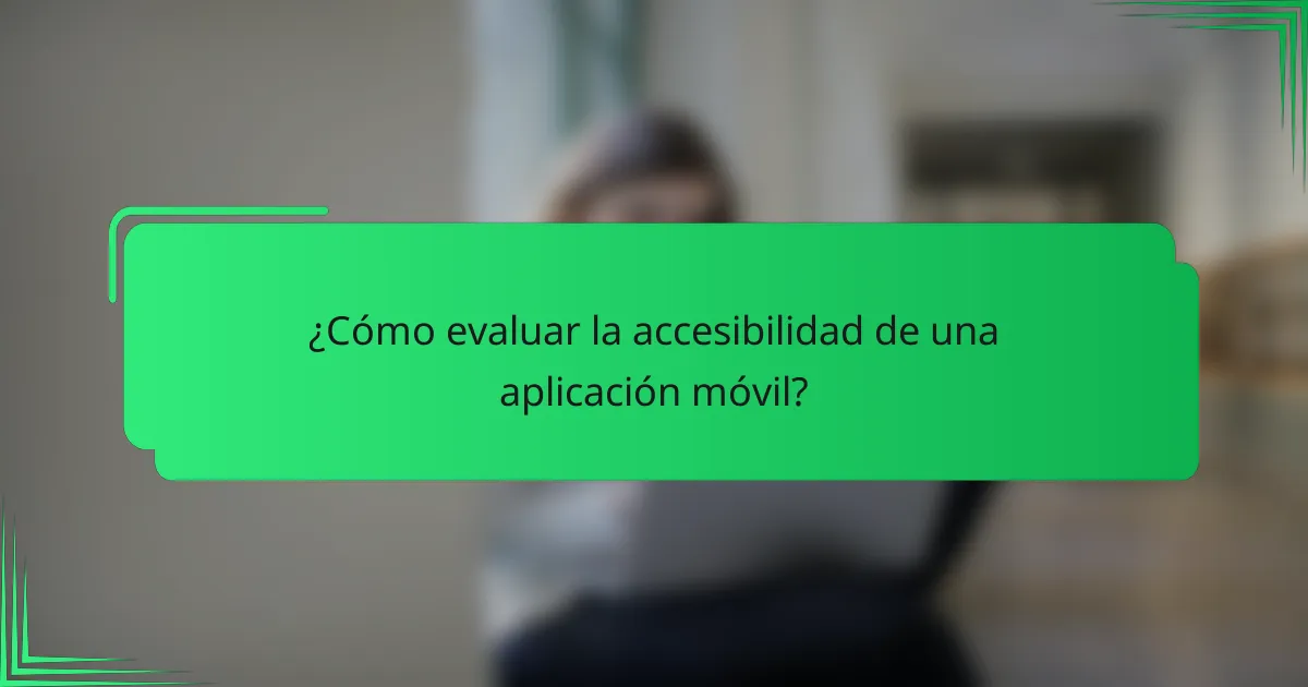 ¿Cómo evaluar la accesibilidad de una aplicación móvil?