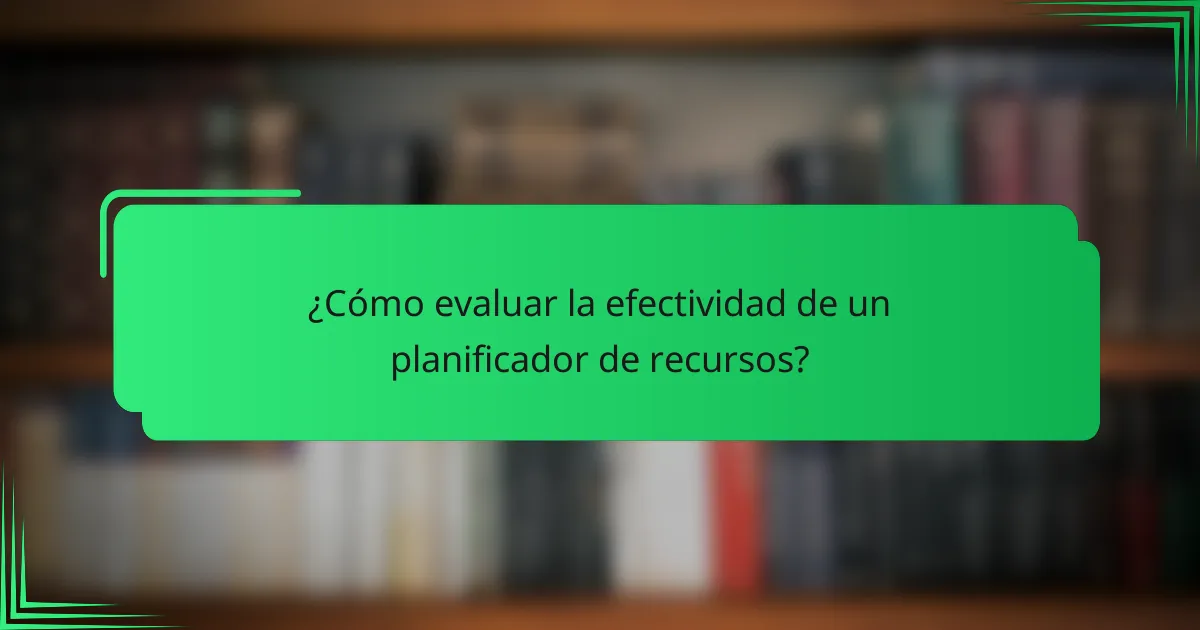 ¿Cómo evaluar la efectividad de un planificador de recursos?