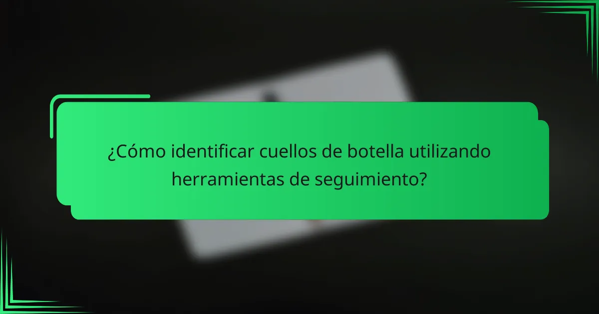 ¿Cómo identificar cuellos de botella utilizando herramientas de seguimiento?