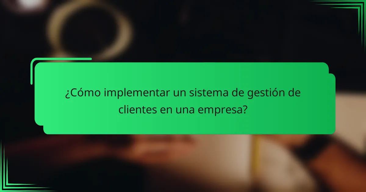 ¿Cómo implementar un sistema de gestión de clientes en una empresa?