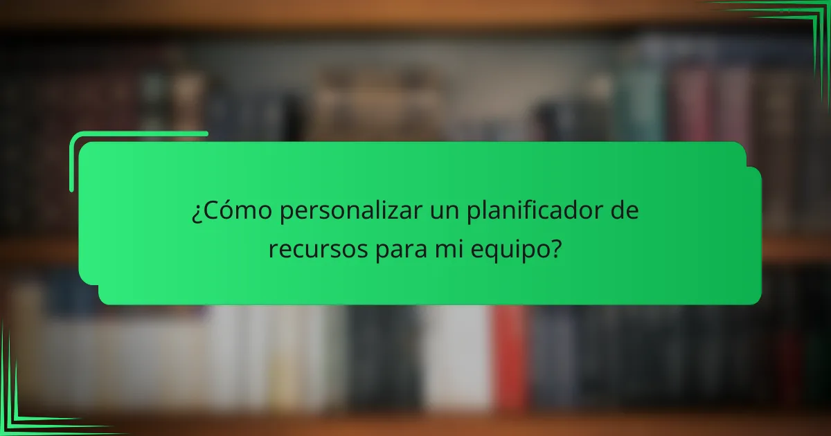 ¿Cómo personalizar un planificador de recursos para mi equipo?