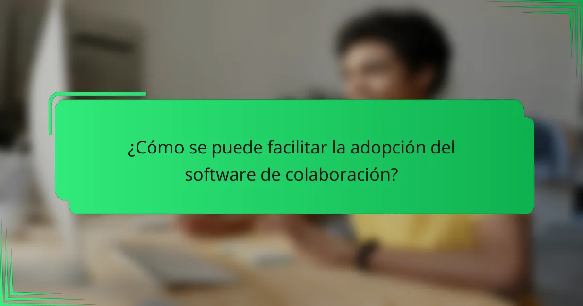 ¿Cómo se puede facilitar la adopción del software de colaboración?