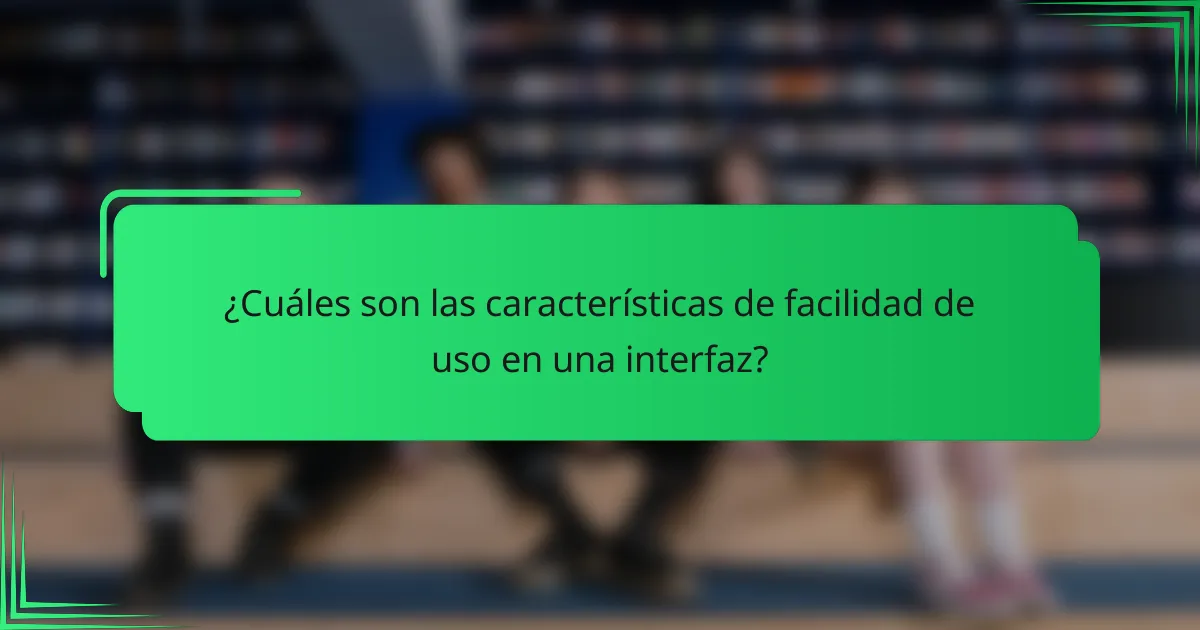 ¿Cuáles son las características de facilidad de uso en una interfaz?