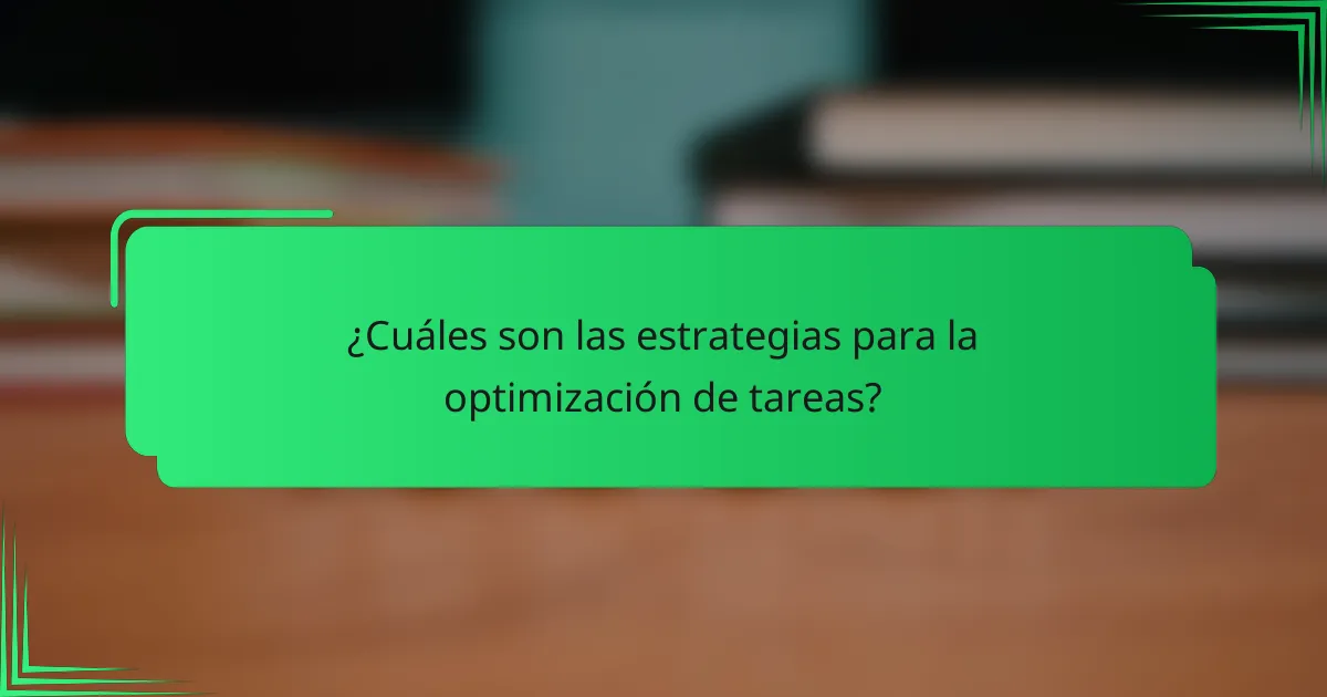 ¿Cuáles son las estrategias para la optimización de tareas?