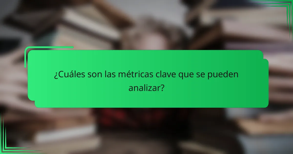 ¿Cuáles son las métricas clave que se pueden analizar?