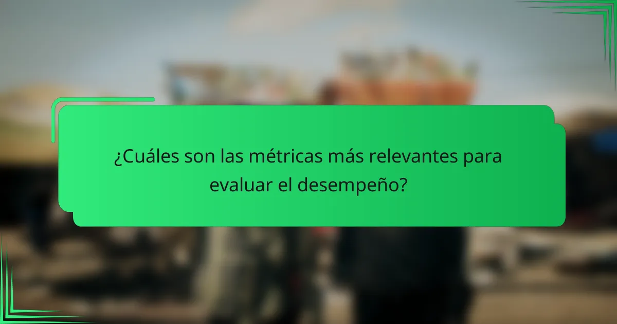¿Cuáles son las métricas más relevantes para evaluar el desempeño?