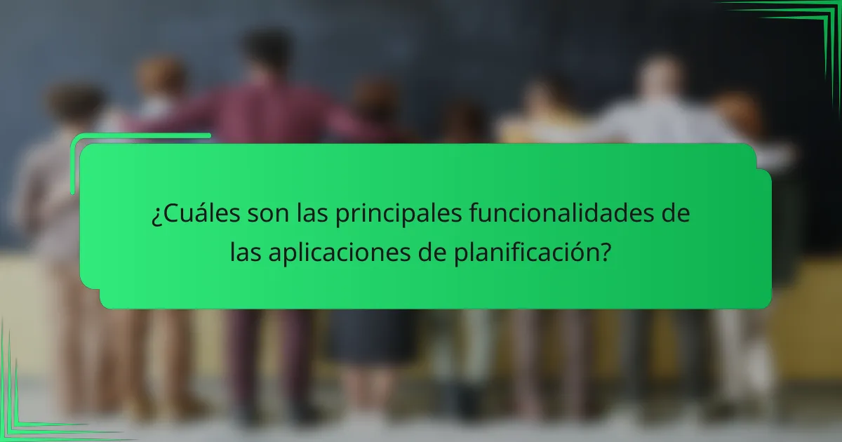 ¿Cuáles son las principales funcionalidades de las aplicaciones de planificación?