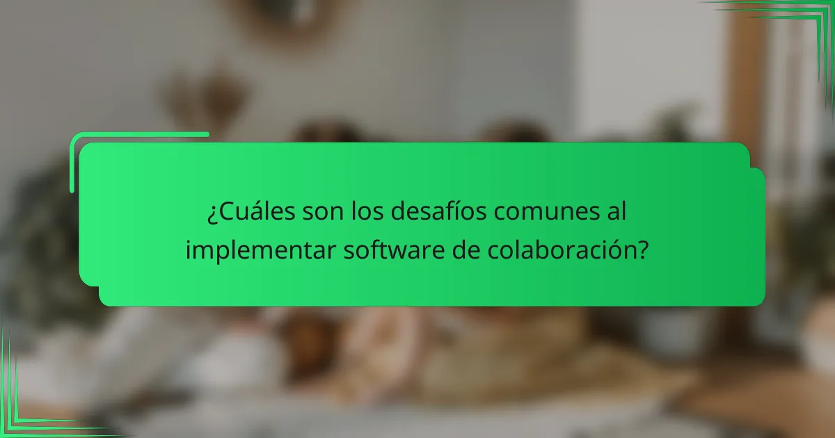¿Cuáles son los desafíos comunes al implementar software de colaboración?