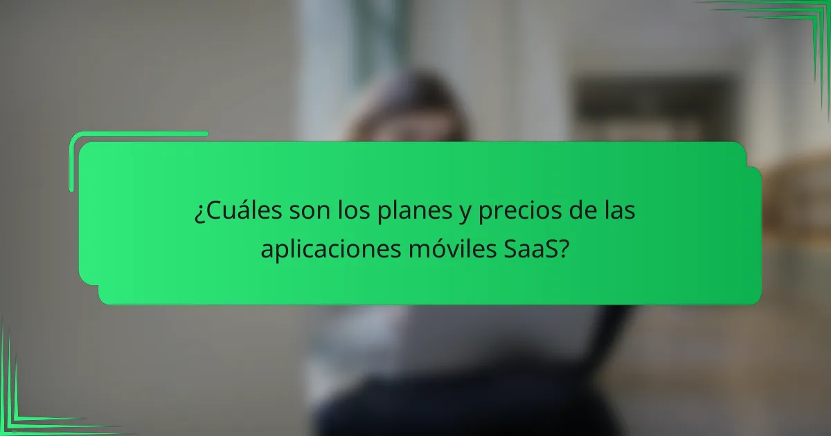 ¿Cuáles son los planes y precios de las aplicaciones móviles SaaS?