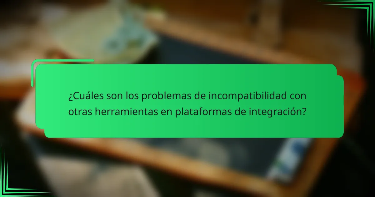 ¿Cuáles son los problemas de incompatibilidad con otras herramientas en plataformas de integración?