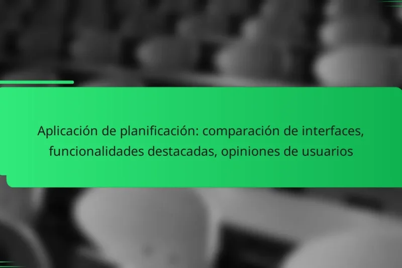 Aplicación de planificación: comparación de interfaces, funcionalidades destacadas, opiniones de usuarios