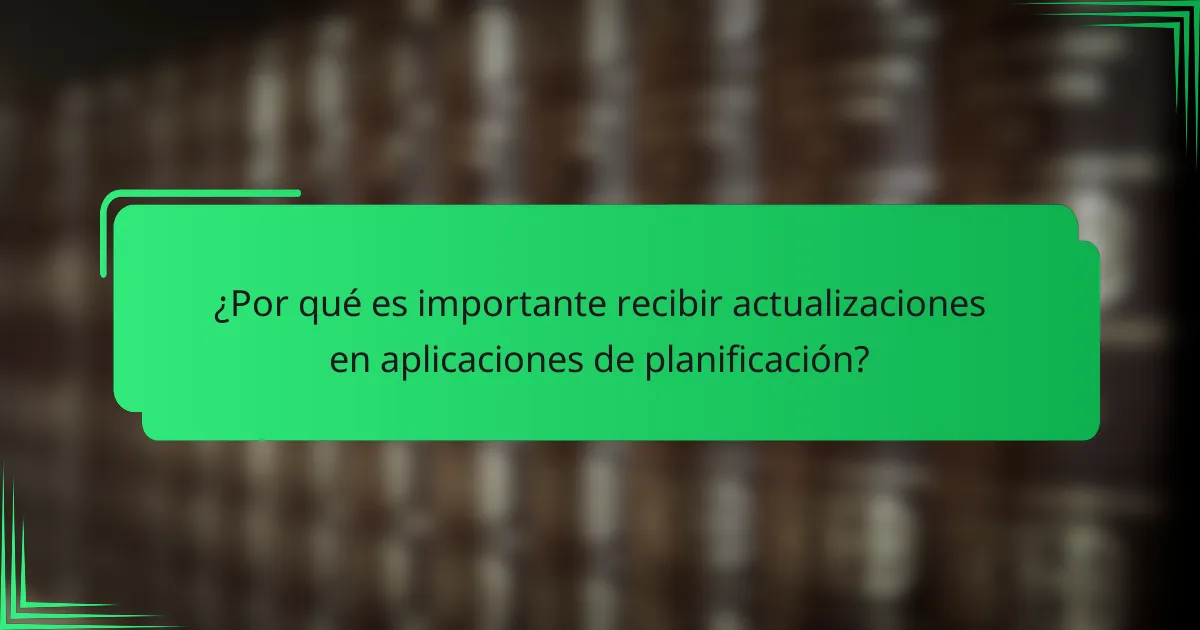 ¿Por qué es importante recibir actualizaciones en aplicaciones de planificación?