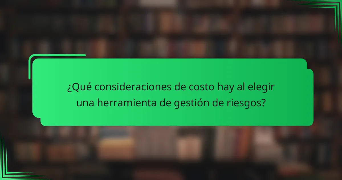 ¿Qué consideraciones de costo hay al elegir una herramienta de gestión de riesgos?
