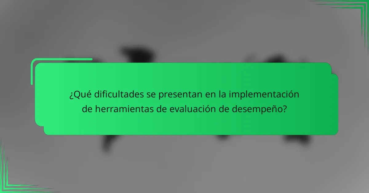 ¿Qué dificultades se presentan en la implementación de herramientas de evaluación de desempeño?