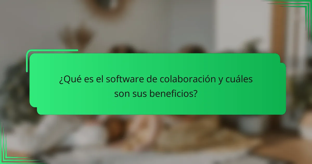 ¿Qué es el software de colaboración y cuáles son sus beneficios?