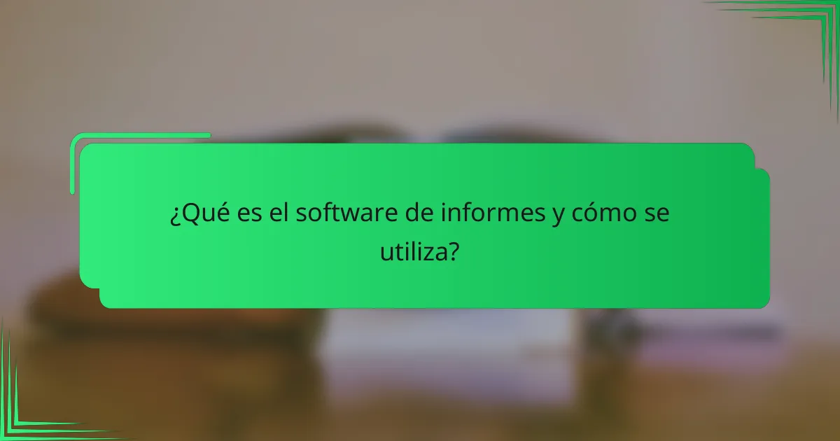 ¿Qué es el software de informes y cómo se utiliza?