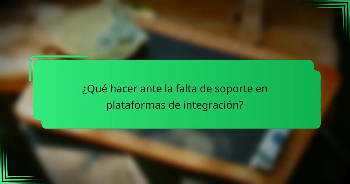 ¿Qué hacer ante la falta de soporte en plataformas de integración?