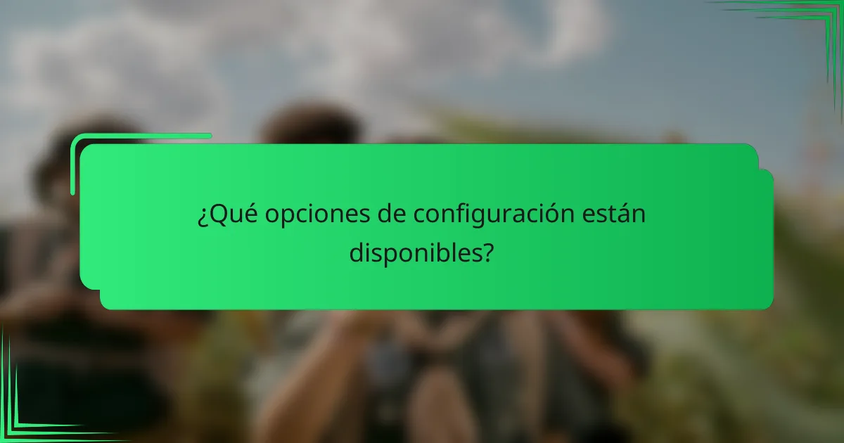 ¿Qué opciones de configuración están disponibles?
