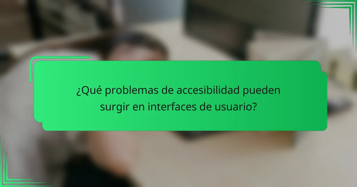 ¿Qué problemas de accesibilidad pueden surgir en interfaces de usuario?